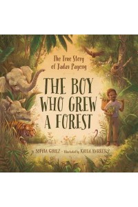 The Boy Who Grew a Forest The True Story of Jadav Payeng