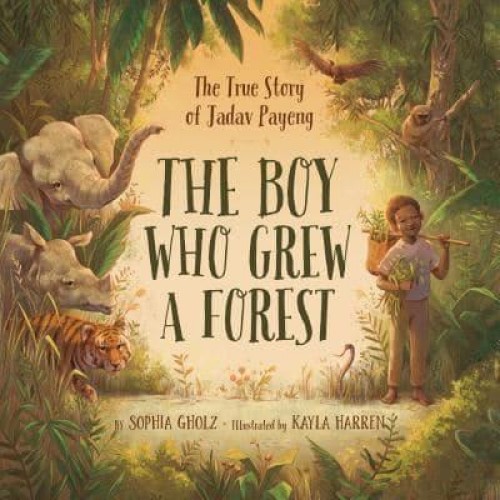 The Boy Who Grew a Forest The True Story of Jadav Payeng