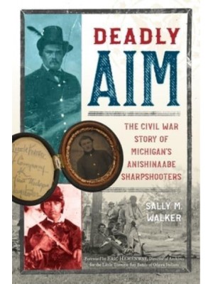 Deadly Aim The Civil War Story of Michigan's Anishinaabe Sharpshooters