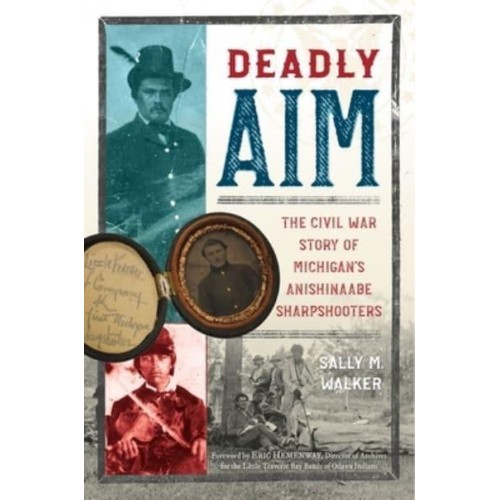 Deadly Aim The Civil War Story of Michigan's Anishinaabe Sharpshooters