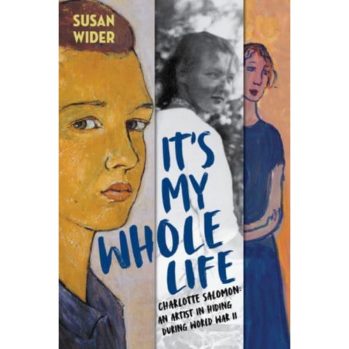 It's My Whole Life Charlotte Salomon : An Artist in Hiding During World War II