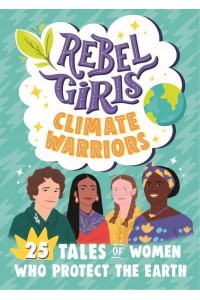 Rebel Girls Climate Warriors 25 Tales of Women Who Protect the Earth - Rebel Girls Minis