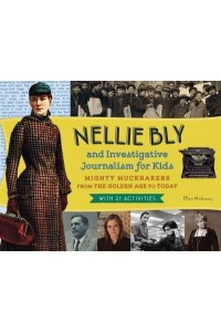 Nellie Bly and Investigative Journalism for Kids Mighty Muckrakers from the Golden Age to Today, With 21 Activities - For Kids Series