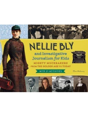 Nellie Bly and Investigative Journalism for Kids Mighty Muckrakers from the Golden Age to Today, With 21 Activities - For Kids Series