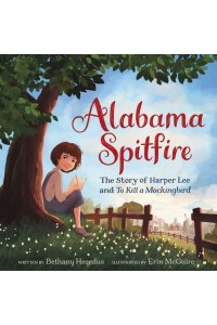 Alabama Spitfire The Story of Harper Lee and To Kill a Mockingbird