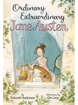 Ordinary, Extraordinary Jane Austen The Story of Six Novels, Three Notebooks, a Writing Box, and One Clever Girl
