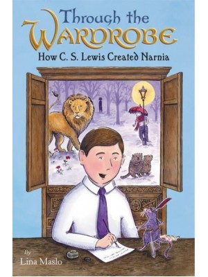 Through the Wardrobe How C.S. Lewis Created Narnia
