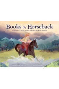Books by Horseback A Librarian's Brave Journey to Deliver Books to Children
