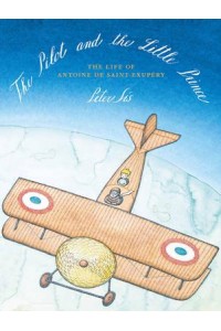 The Pilot and the Little Prince The Life of Antoine De Saint-Exupéry
