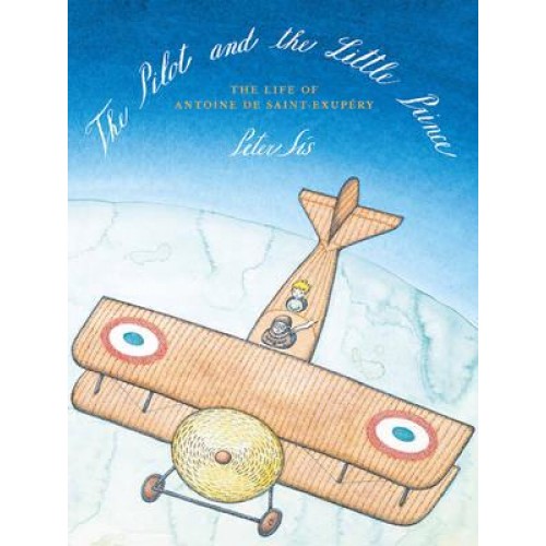 The Pilot and the Little Prince The Life of Antoine De Saint-Exupéry