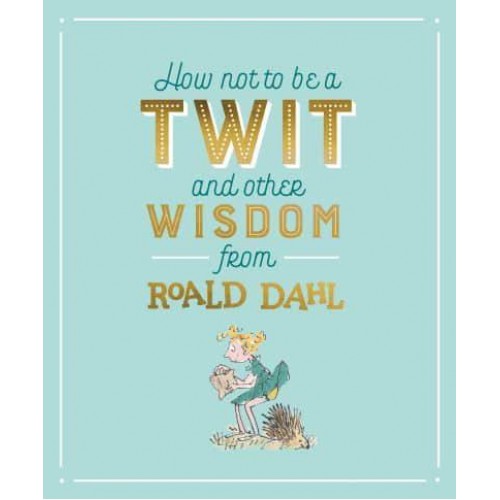 How Not to Be a Twit and Other Wisdom from Roald Dahl