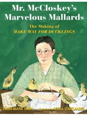 Mr. McCloskey's Marvelous Mallards The Making of Make Way for Ducklings