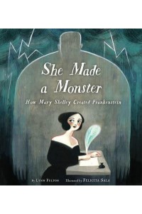 She Made a Monster How Mary Shelley Created Frankenstein