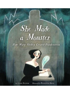She Made a Monster How Mary Shelley Created Frankenstein
