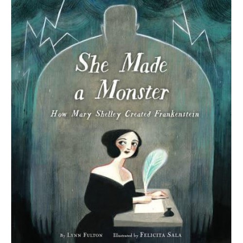 She Made a Monster How Mary Shelley Created Frankenstein