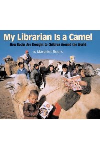 My Librarian Is a Camel How Books Are Brought to Children Around the World