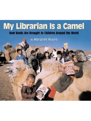 My Librarian Is a Camel How Books Are Brought to Children Around the World