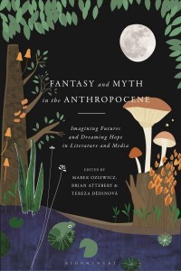 Fantasy and Myth in the Anthropocene Imagining Futures and Dreaming Hope in Literature and Media