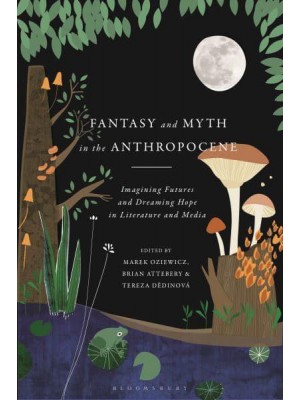 Fantasy and Myth in the Anthropocene Imagining Futures and Dreaming Hope in Literature and Media