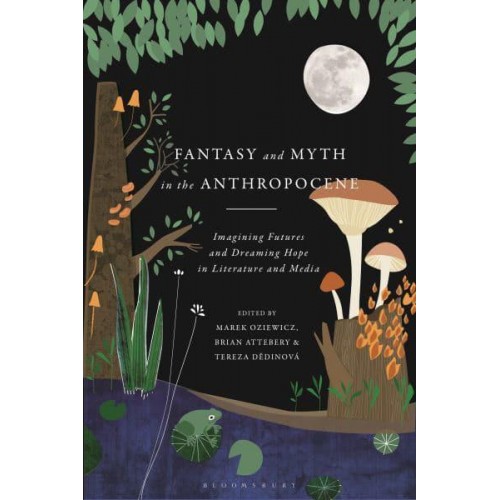 Fantasy and Myth in the Anthropocene Imagining Futures and Dreaming Hope in Literature and Media