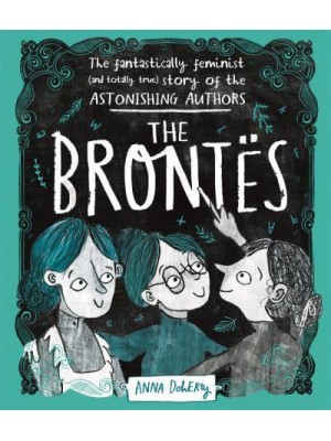The Brontës The Fantastically Feminist (And Totally True) Story of the Astonishing Authors