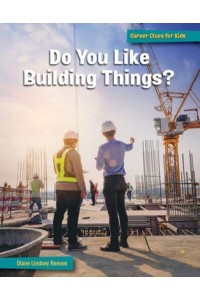 Do You Like Building Things? - 21st Century Skills Library: Career Clues for Kids