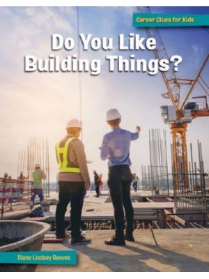 Do You Like Building Things? - 21st Century Skills Library: Career Clues for Kids
