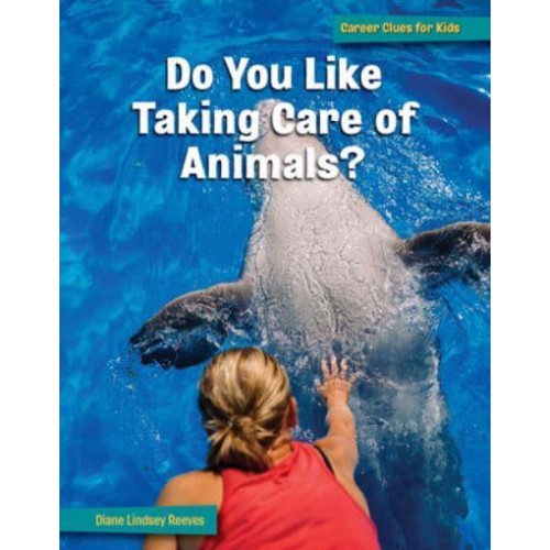 Do You Like Taking Care of Animals? - 21st Century Skills Library: Career Clues for Kids
