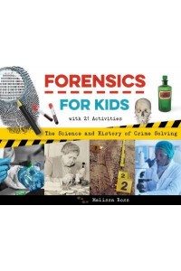 Forensics for Kids The Science and History of Crime Solving, With 21 Activities - For Kids Series
