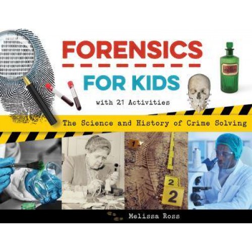 Forensics for Kids The Science and History of Crime Solving, With 21 Activities - For Kids Series