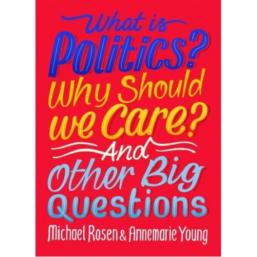 What Is Politics? Why Should We Care? And Other Big Questions - And Other Big Questions
