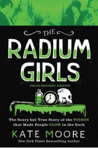 The Radium Girls: Young Readers' Edition The Scary But True Story of the Poison That Made People Glow in the Dark