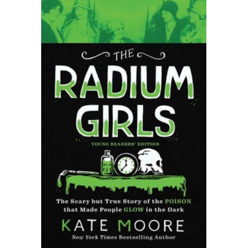 The Radium Girls: Young Readers' Edition The Scary But True Story of the Poison That Made People Glow in the Dark