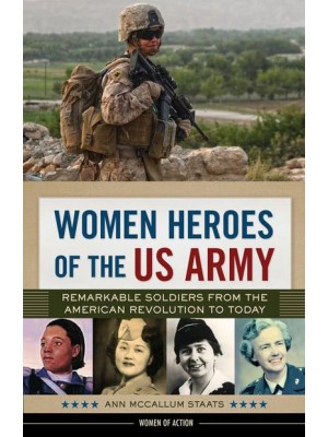 Women Heroes of the US Army Remarkable Soldiers from the American Revolution to Today - Women of Action