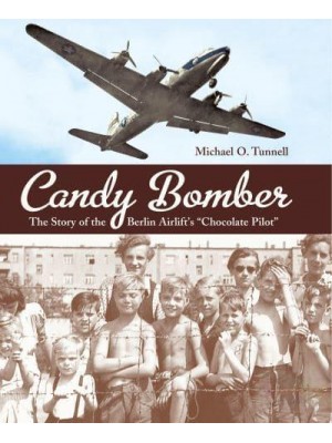 Candy Bomber The Story of the Berlin Airlift's 'Chocolate Pilot'