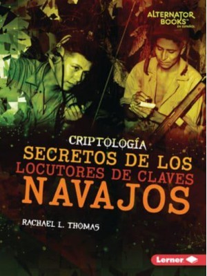 Secretos De Los Locutores De Claves Navajos (Secrets of Navajo Code Talkers) - Criptología (Cryptology) (Alternator Books (R) En Español)