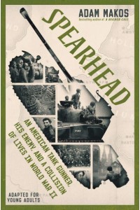 Spearhead An American Tank Gunner, His Enemy, and a Collision of Lives in World War II