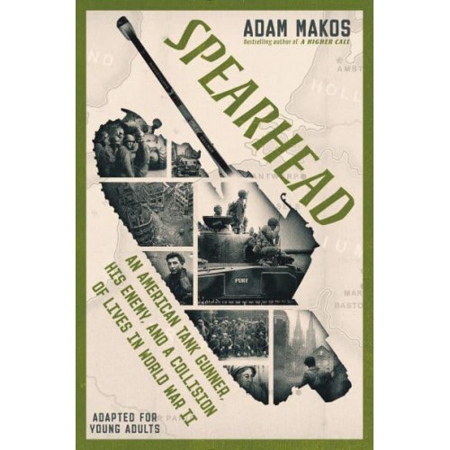 Spearhead An American Tank Gunner, His Enemy, and a Collision of Lives in World War II