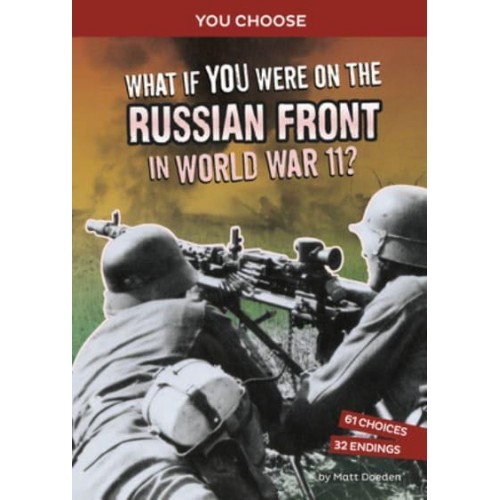 What If You Were on the Russian Front in World War II? An Interactive History Adventure - You Choose: World War II Frontlines