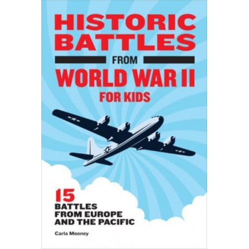 Historic Battles from World War II for Kids 15 Battles from Europe and the Pacific - Historic Battles for Kids