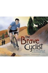 The Brave Cyclist The True Story of a Holocaust Hero