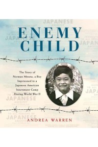 Enemy Child The Story of Norman Mineta, a Boy Imprisoned in a Japanese American Internment Camp During World War II