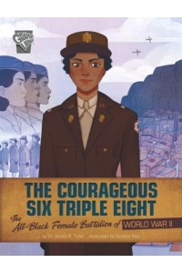The Courageous Six Triple Eight The All-Black Female Battalion of World War II - Women Warriors of World War II