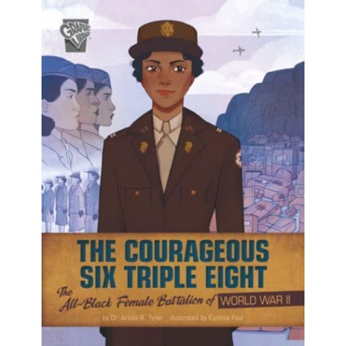 The Courageous Six Triple Eight The All-Black Female Battalion of World War II - Women Warriors of World War II