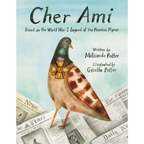 Cher Ami Based on the World War I Legend of the Fearless Pigeon