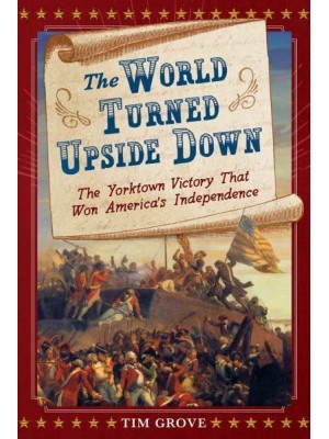 The World Turned Upside Down The Yorktown Victory That Won America's Independence