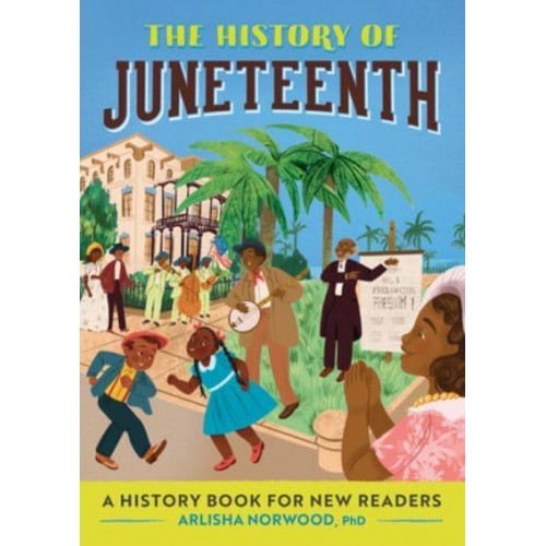 The History of Juneteenth A History Book for New Readers - The History Of: A History Series for New Readers