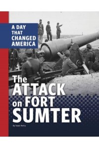 The Attack on Fort Sumter A Day That Changed America - Days That Changed America