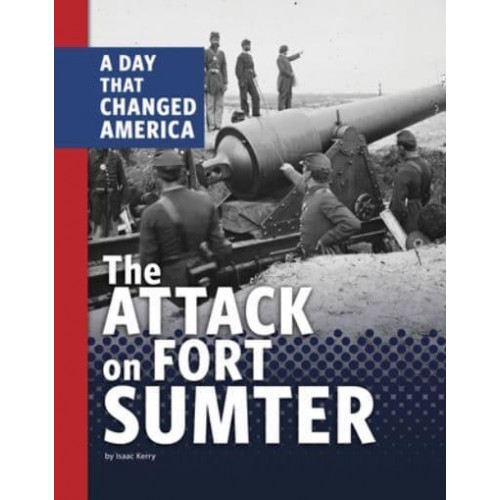 The Attack on Fort Sumter A Day That Changed America - Days That Changed America