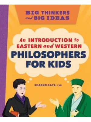 Big Thinkers and Big Ideas An Introduction to Eastern and Western Philosophers for Kids